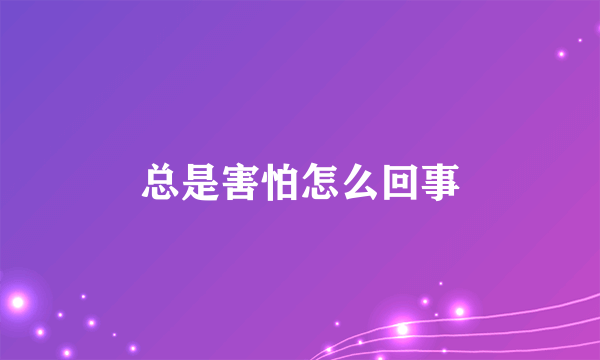 总是害怕怎么回事