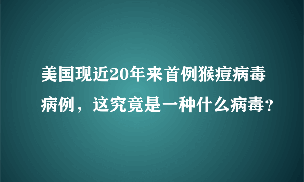 美国现近20年来首例猴痘病毒病例，这究竟是一种什么病毒？