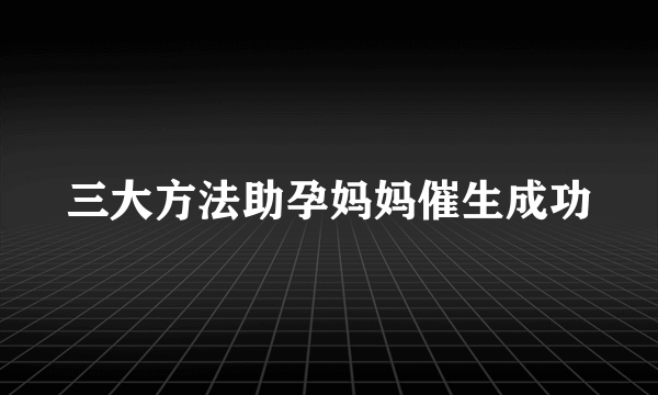 三大方法助孕妈妈催生成功