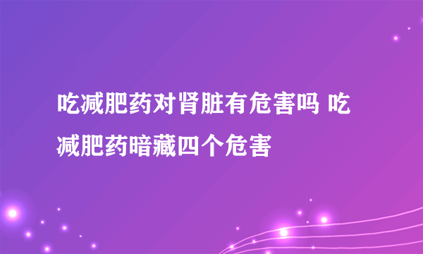 吃减肥药对肾脏有危害吗 吃减肥药暗藏四个危害