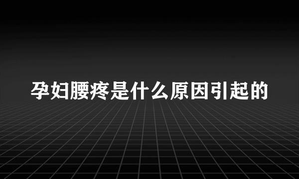 孕妇腰疼是什么原因引起的