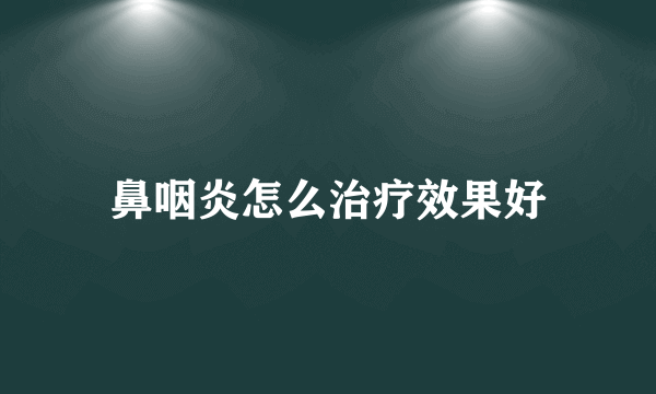 鼻咽炎怎么治疗效果好