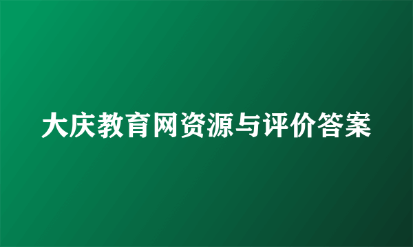 大庆教育网资源与评价答案