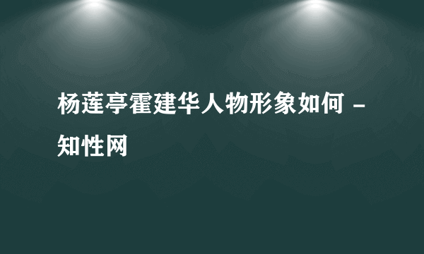 杨莲亭霍建华人物形象如何 - 知性网