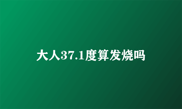 大人37.1度算发烧吗