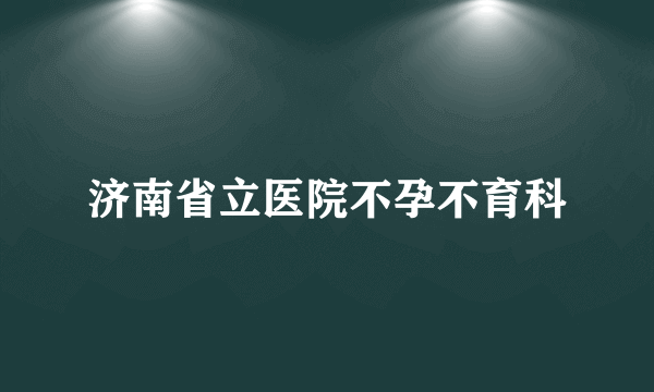 济南省立医院不孕不育科