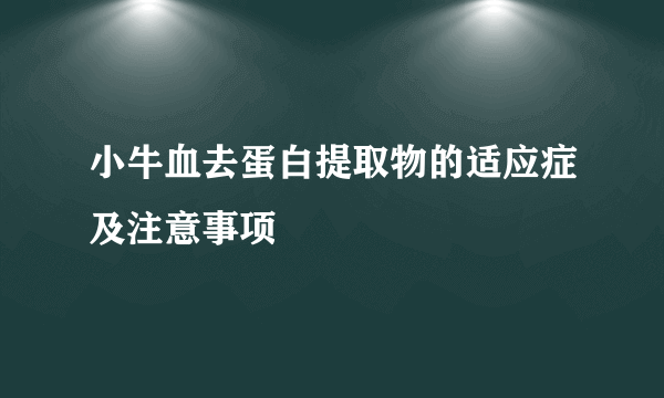 小牛血去蛋白提取物的适应症及注意事项