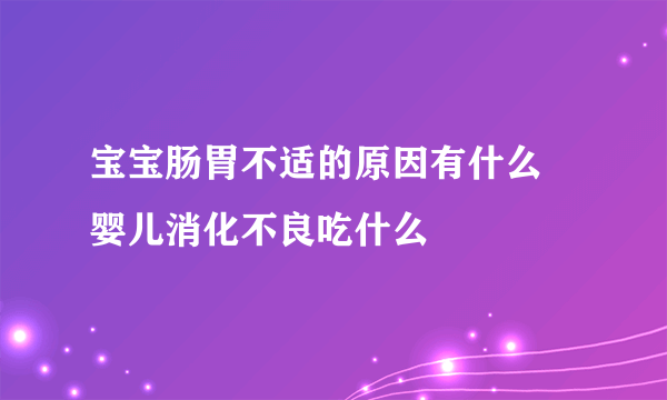 宝宝肠胃不适的原因有什么 婴儿消化不良吃什么