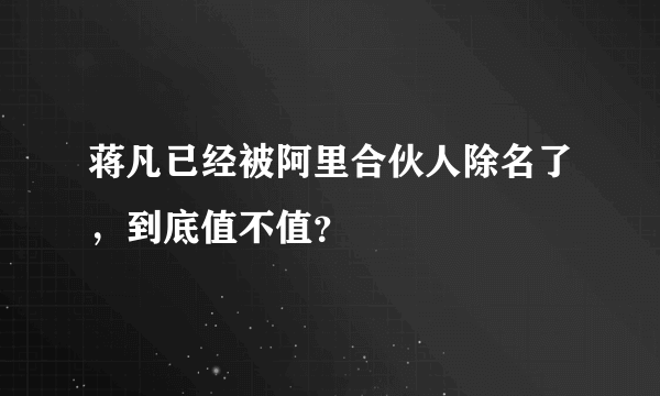 蒋凡已经被阿里合伙人除名了，到底值不值？