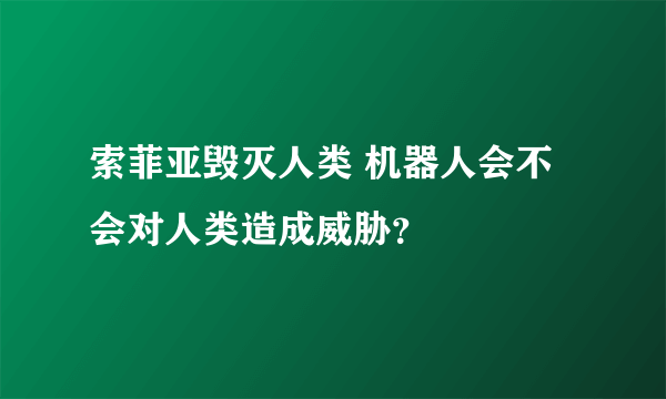 索菲亚毁灭人类 机器人会不会对人类造成威胁？