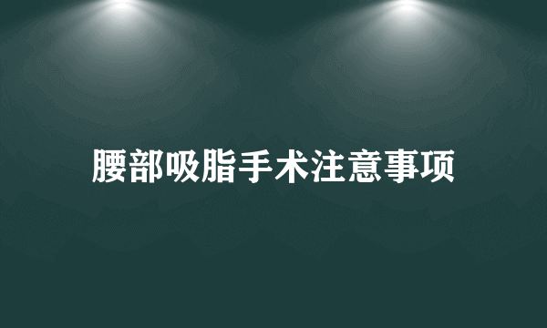 腰部吸脂手术注意事项