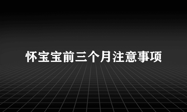 怀宝宝前三个月注意事项