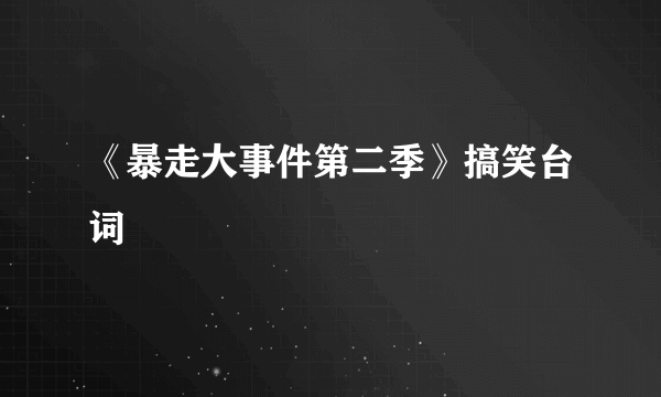 《暴走大事件第二季》搞笑台词