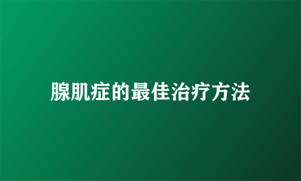 腺肌症的最佳治疗方法