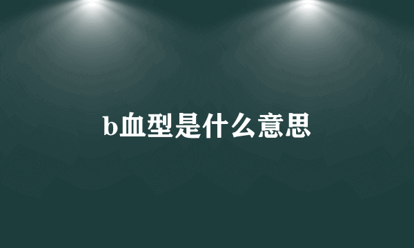 b血型是什么意思