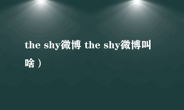 the shy微博 the shy微博叫啥）