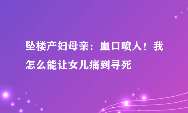 坠楼产妇母亲：血口喷人！我怎么能让女儿痛到寻死