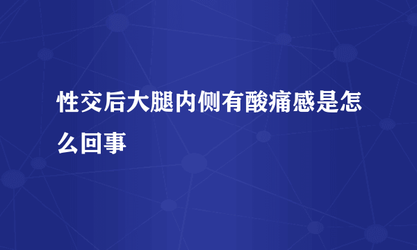 性交后大腿内侧有酸痛感是怎么回事