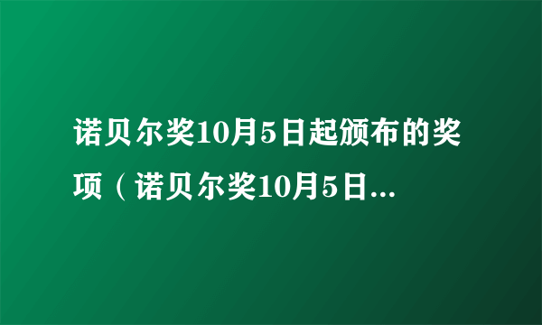 诺贝尔奖10月5日起颁布的奖项（诺贝尔奖10月5日起颁布）