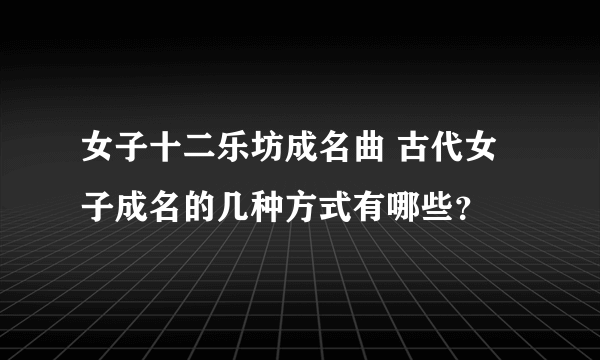 女子十二乐坊成名曲 古代女子成名的几种方式有哪些？