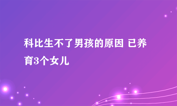 科比生不了男孩的原因 已养育3个女儿