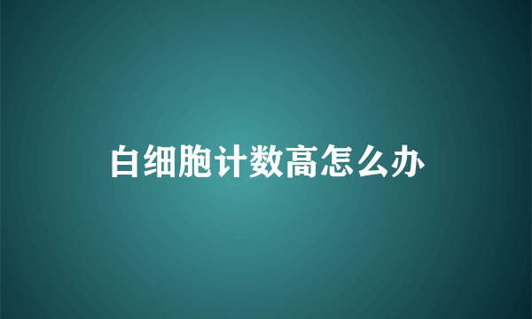 白细胞计数高怎么办