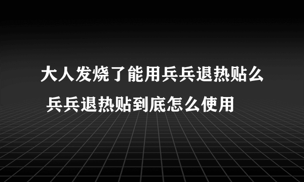 大人发烧了能用兵兵退热贴么 兵兵退热贴到底怎么使用