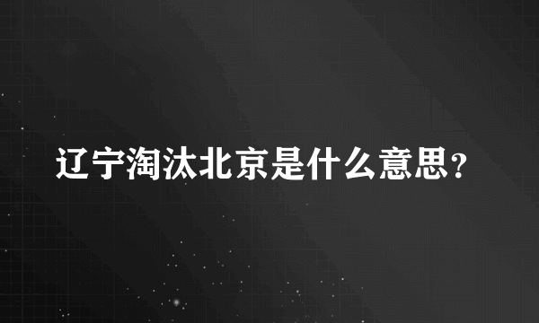 辽宁淘汰北京是什么意思？