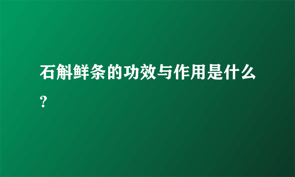 石斛鲜条的功效与作用是什么?