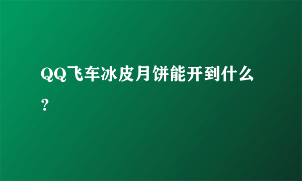 QQ飞车冰皮月饼能开到什么？