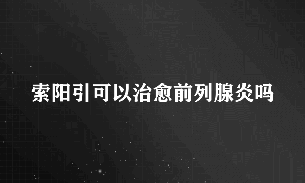 索阳引可以治愈前列腺炎吗