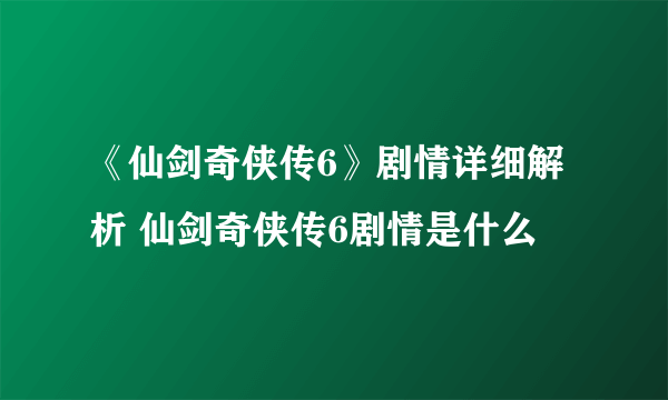 《仙剑奇侠传6》剧情详细解析 仙剑奇侠传6剧情是什么