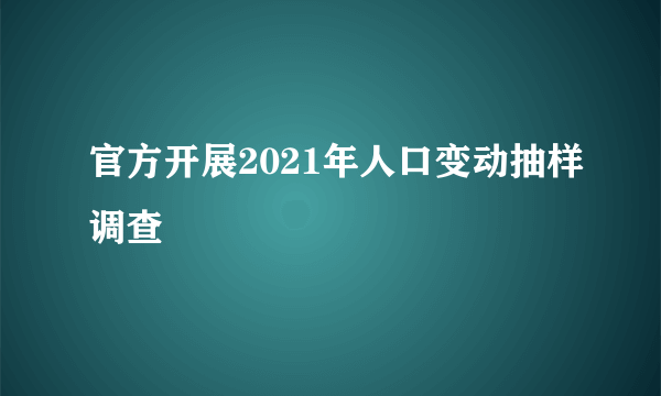 官方开展2021年人口变动抽样调查