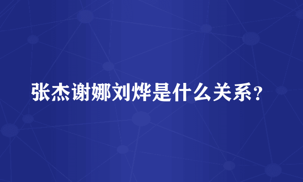 张杰谢娜刘烨是什么关系？