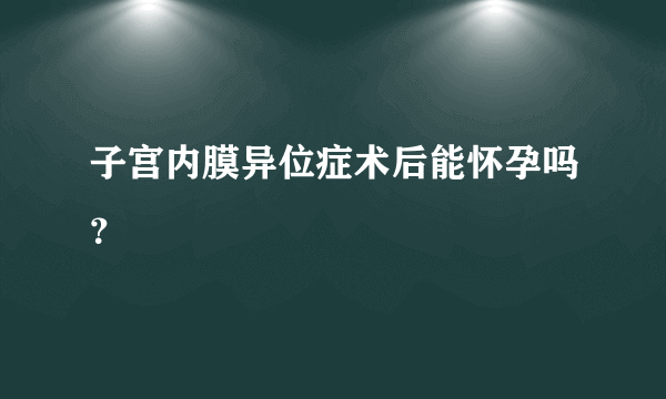 子宫内膜异位症术后能怀孕吗？