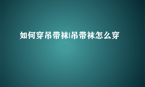 如何穿吊带袜|吊带袜怎么穿