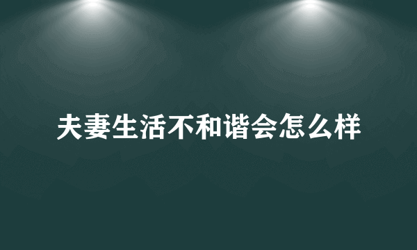 夫妻生活不和谐会怎么样