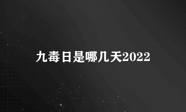 九毒日是哪几天2022