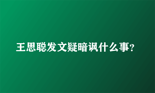 王思聪发文疑暗讽什么事？