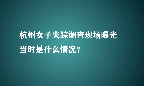 杭州女子失踪调查现场曝光 当时是什么情况？