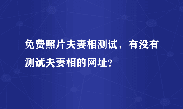 免费照片夫妻相测试，有没有测试夫妻相的网址？