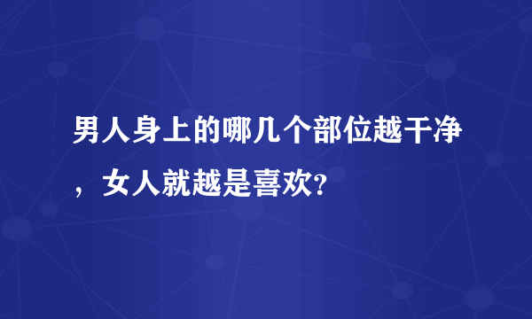 男人身上的哪几个部位越干净，女人就越是喜欢？