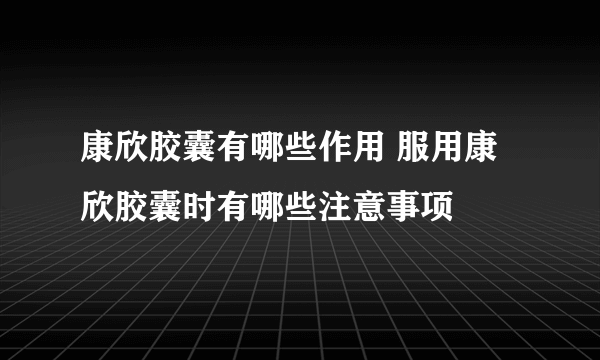 康欣胶囊有哪些作用 服用康欣胶囊时有哪些注意事项