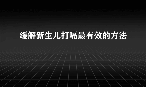 缓解新生儿打嗝最有效的方法