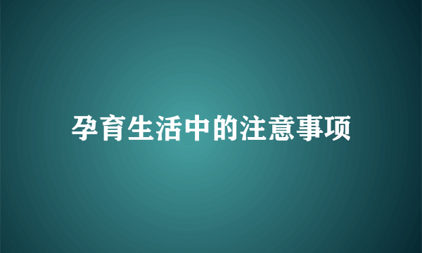 孕育生活中的注意事项