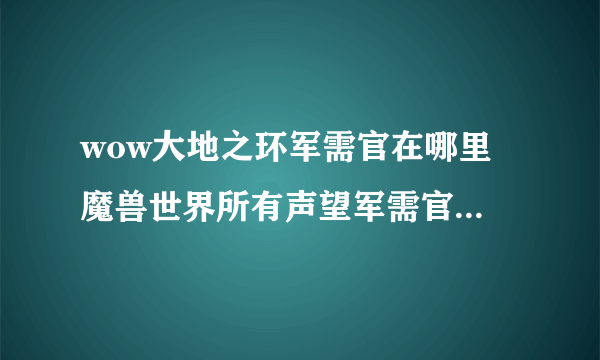 wow大地之环军需官在哪里 魔兽世界所有声望军需官在哪里大全