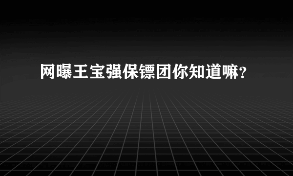 网曝王宝强保镖团你知道嘛？