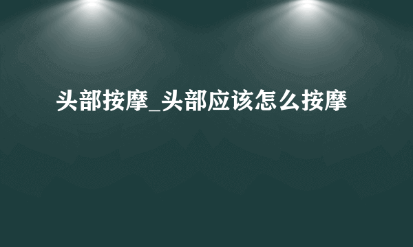 头部按摩_头部应该怎么按摩