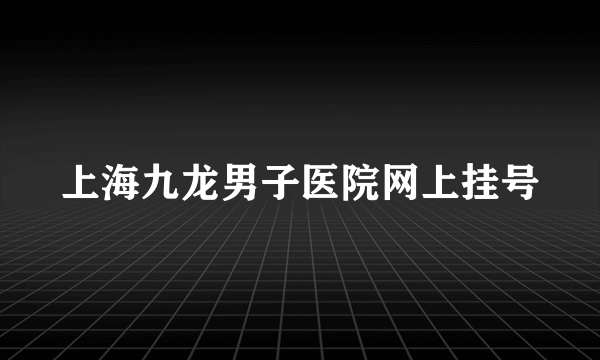 上海九龙男子医院网上挂号