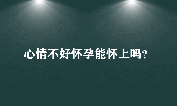 心情不好怀孕能怀上吗？